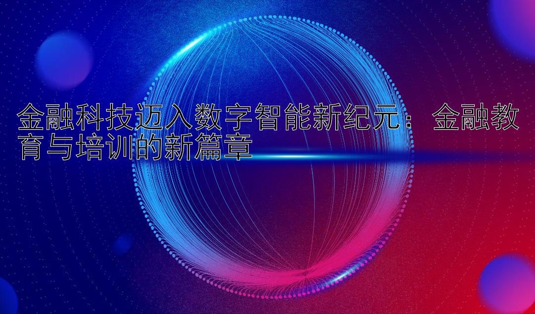 金融科技迈入数字智能新纪元：金融教育与培训的新篇章