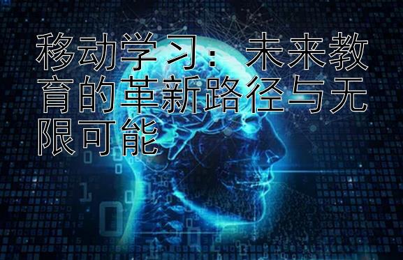 移动学习：未来教育的革新路径与无限可能