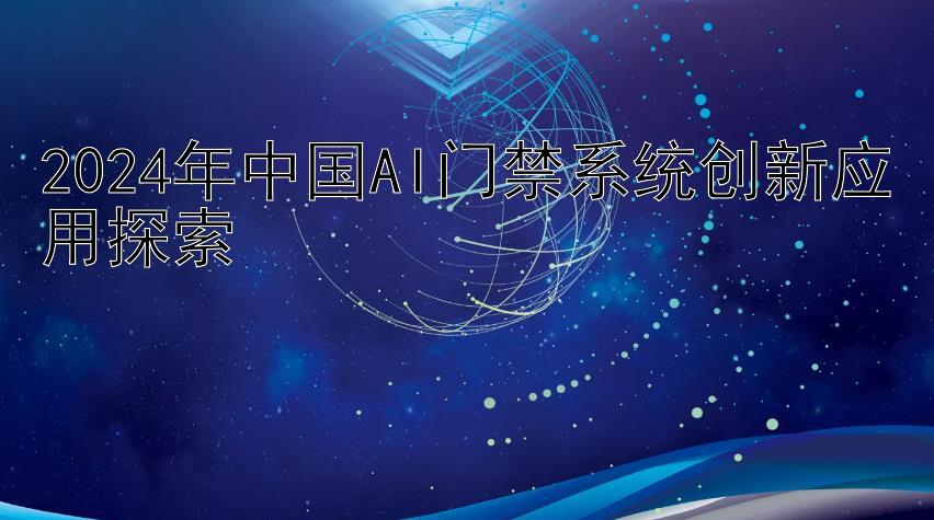 2024年中国AI门禁系统创新应用探索