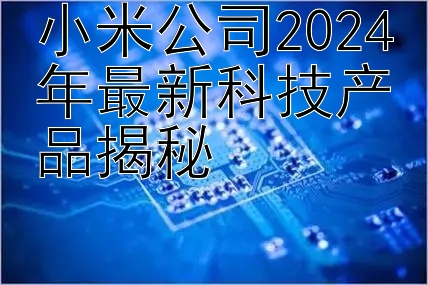 小米公司2024年最新科技产品揭秘