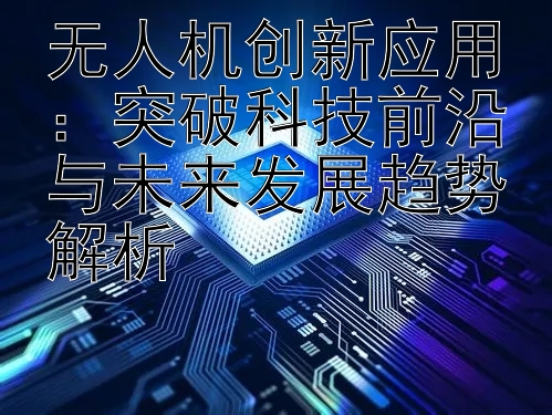 无人机创新应用：突破科技前沿与未来发展趋势解析