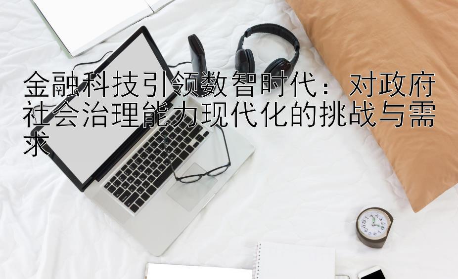 金融科技引领数智时代：对政府社会治理能力现代化的挑战与需求