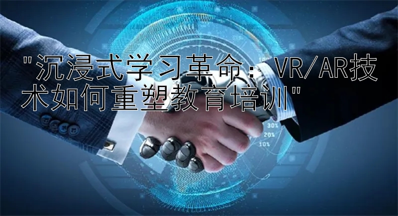 沉浸式学习革命：VR/AR技术如何重塑教育培训