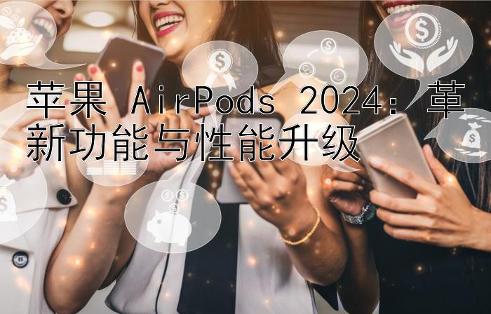 苹果 AirPods 2024：一分快三倍投技巧   革新功能与性能升级