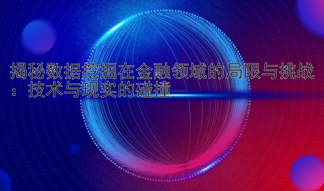 揭秘数据挖掘在金融领域的局限与挑战：技术与现实的碰撞