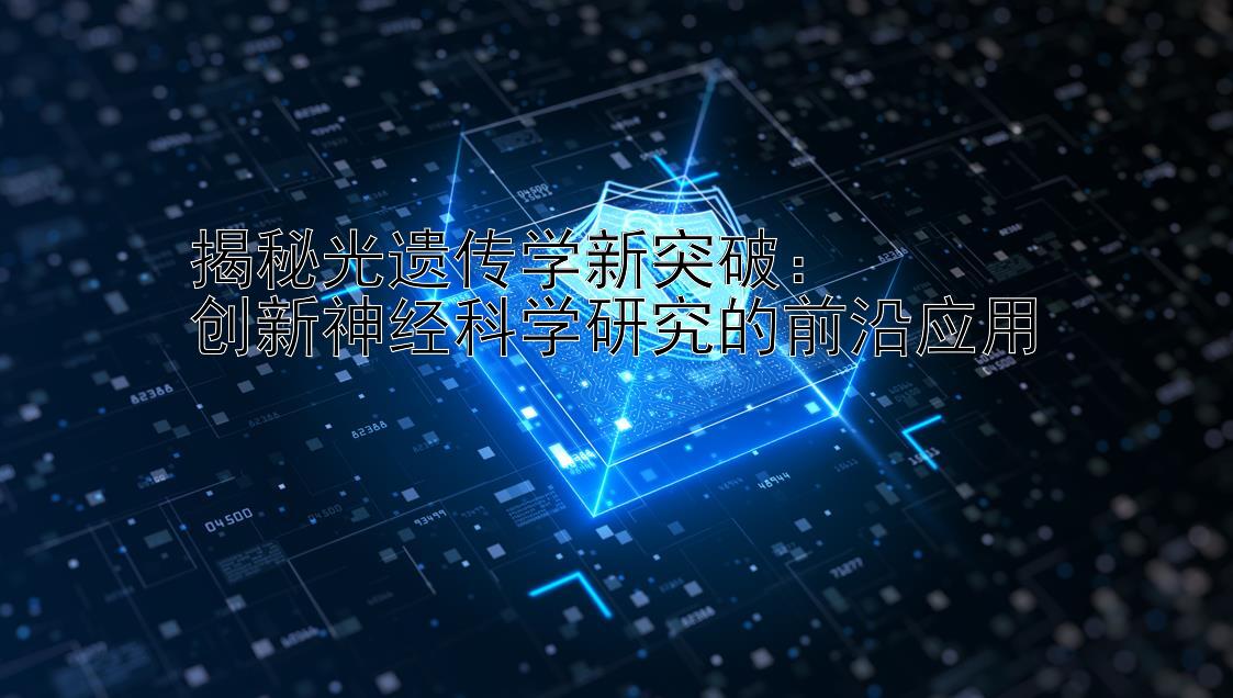 揭秘光遗传学新突破：  
创新神经科学研究的前沿应用