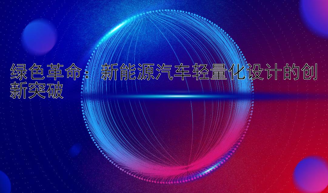 绿色革命：新能源汽车轻量化设计的创新突破