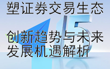 金融科技如何重塑证券交易生态  
创新趋势与未来发展机遇解析