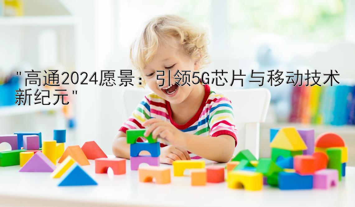 高通2024愿景：引领5G芯片与移动技术新纪元