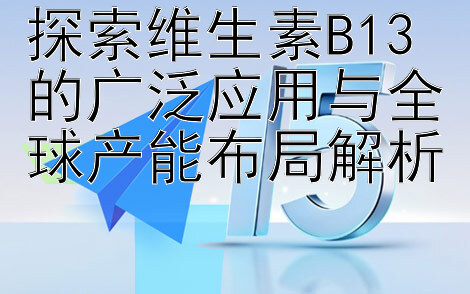 探索维生素B13的广泛应用与全球产能布局解析