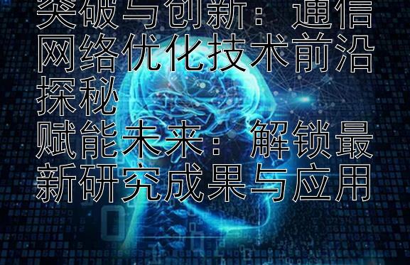 突破与创新：通信网络优化技术前沿探秘  