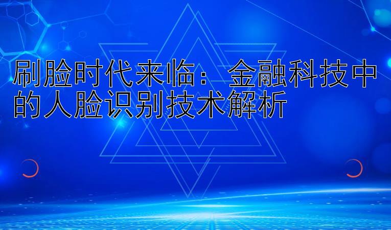 刷脸时代来临：金融科技中的人脸识别技术解析